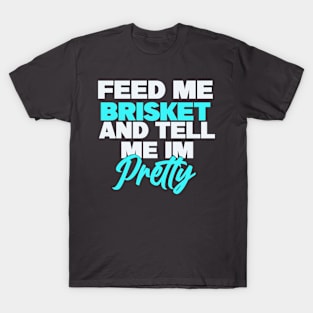 Feed me brisket and tell me I’m pretty T-Shirt